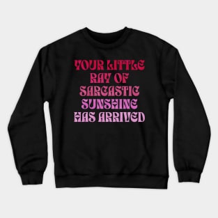 Your Little Ray of Sarcastic Sunshine Has Arrived Crewneck Sweatshirt